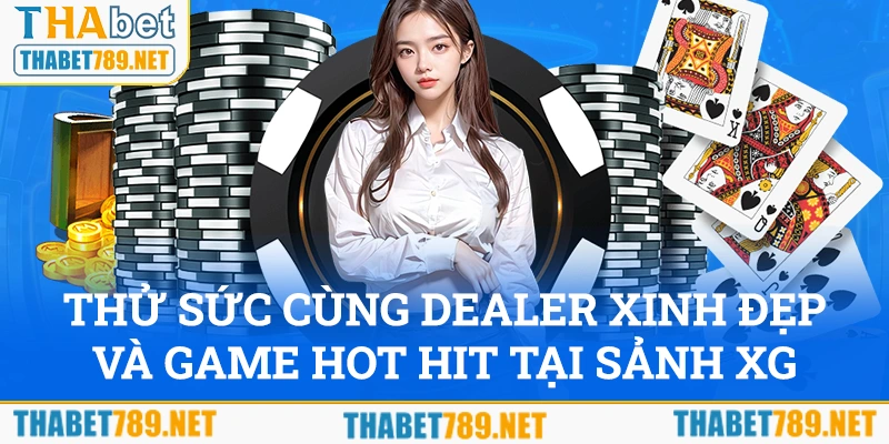 Thử sức với các game hot hit và Dealer xinh đẹp tại sảnh XG